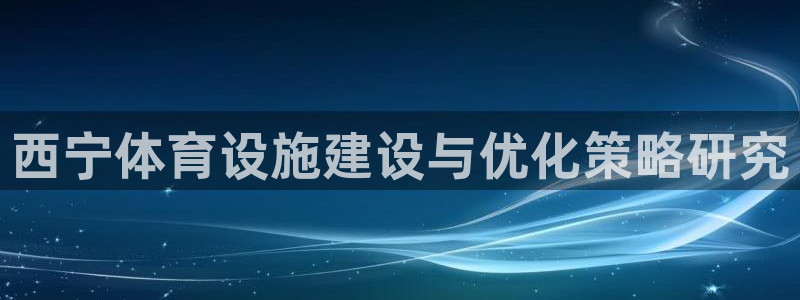 意昂体育4开户：西宁体育设施建设与优化策略研究