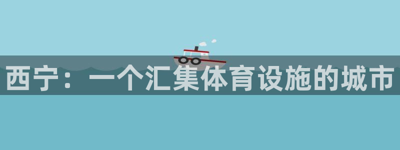 意昂体育4招商电话地址是多少：西宁：一个汇集体育设施