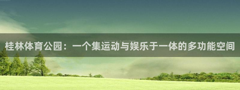 意昂4官网：桂林体育公园：一个集运动与娱乐于一体的多