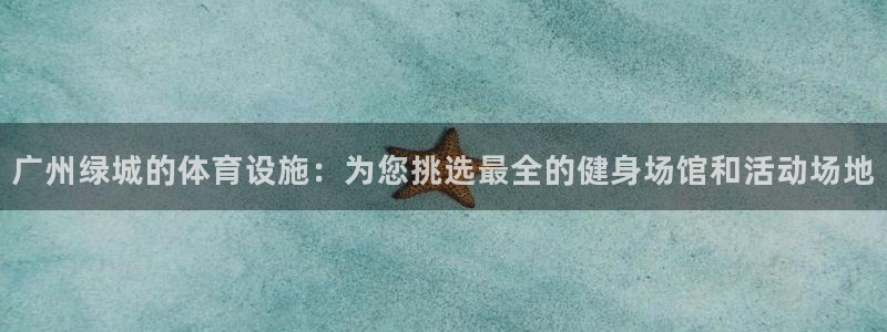 意昂体育4平台：广州绿城的体育设施：为您挑选最全的健