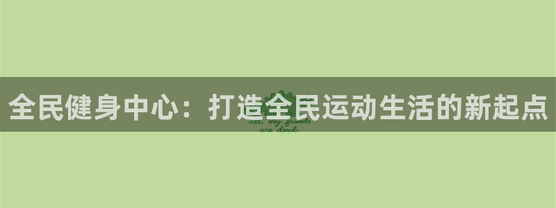 意昂体育4招商电话号码是多少：全民健身中心：打造全民