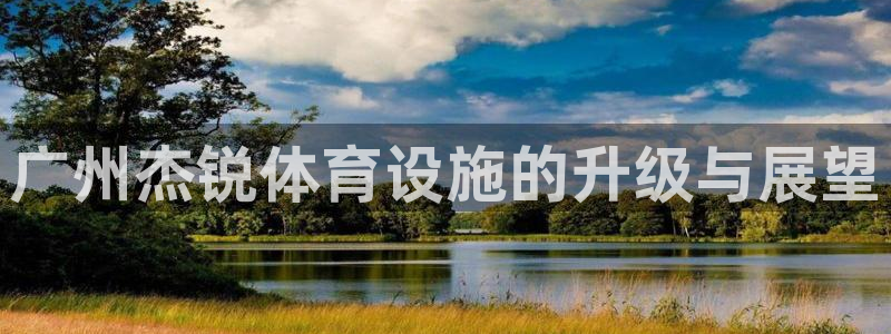 意昂体育4招商电话地址：广州杰锐体育设施的升级与展望