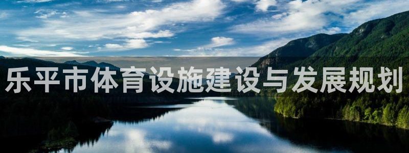 意昂体育4平台注册流程图：乐平市体育设施建设与发展规