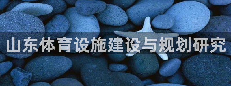 意昂体育4招商电话是多少号码：山东体育设施建设与规划