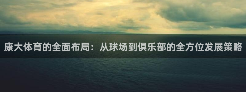 意昂体育4招商电话号码查询是多少：康大体育的全面布局