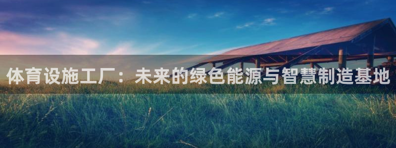 意昂4官方：体育设施工厂：未来的绿色能源与智慧制造基