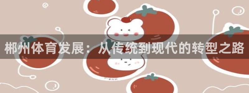 意昂体育4平台是正规平台吗安全吗：郴州体育发展：从传