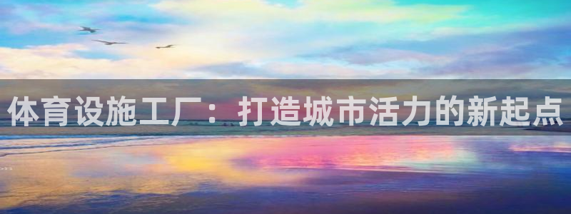 意昂体育4平台：体育设施工厂：打造城市活力的新起点