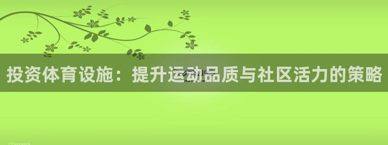 意昂体育4招商电话号码是多少啊：投资体育设施：提升运动品质与