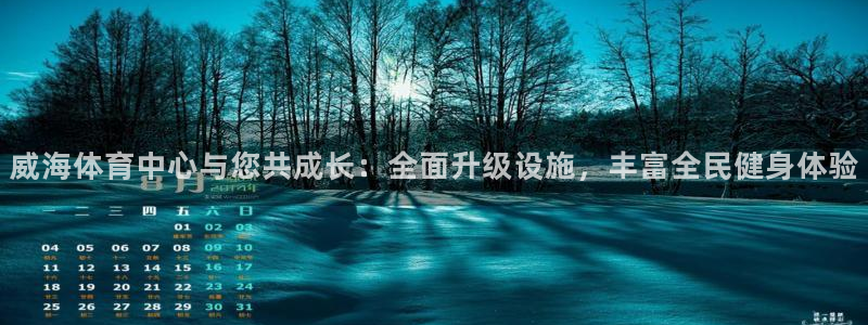 意昂体育4平台是正规平台吗：威海体育中心与您共成长：