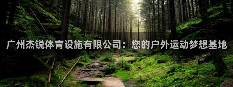 意昂4娱乐：广州杰锐体育设施有限公司：您的户外运动梦