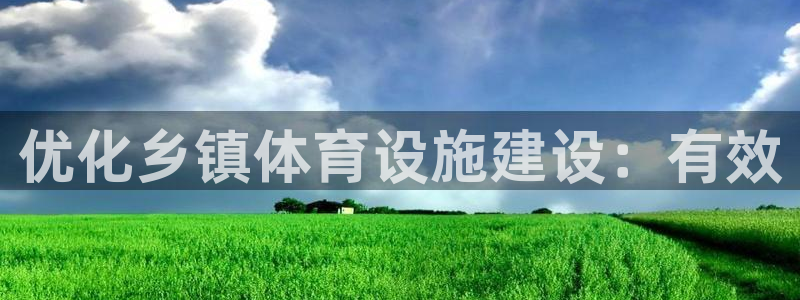 意昂体育4开户：优化乡镇体育设施建设：有效