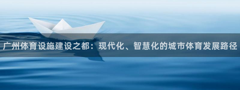 意昂4开户：广州体育设施建设之都：现代化、智慧化的城