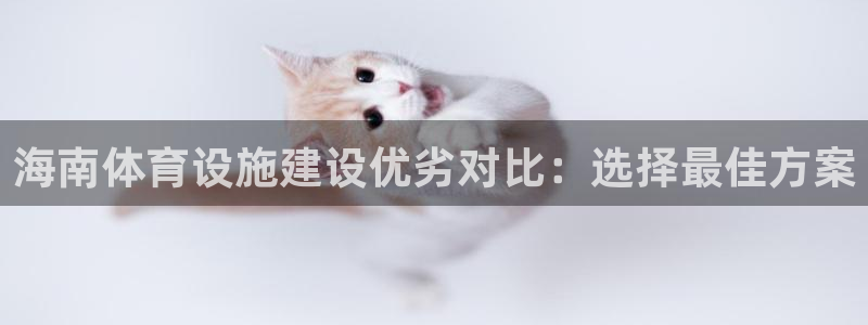 意昂4娱乐网站：海南体育设施建设优劣对比：选择最佳方