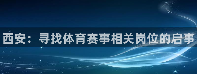 意昂4娱乐网站：西安：寻找体育赛事相关岗位的启事