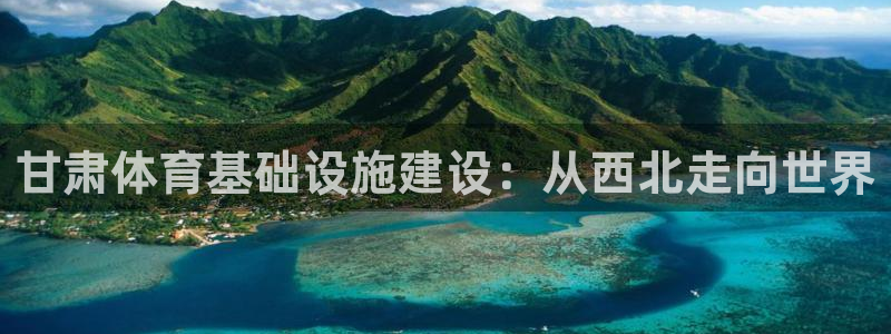 意昂4娱乐网站：甘肃体育基础设施建设：从西北走向世界