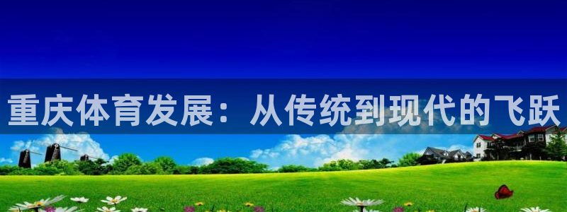 意昂4集团官网首页：重庆体育发展：从传统到现代的飞跃