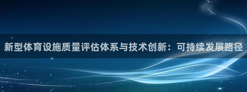 意昂体育4平台注册要钱吗：新型体育设施质量评估体系与技术创新