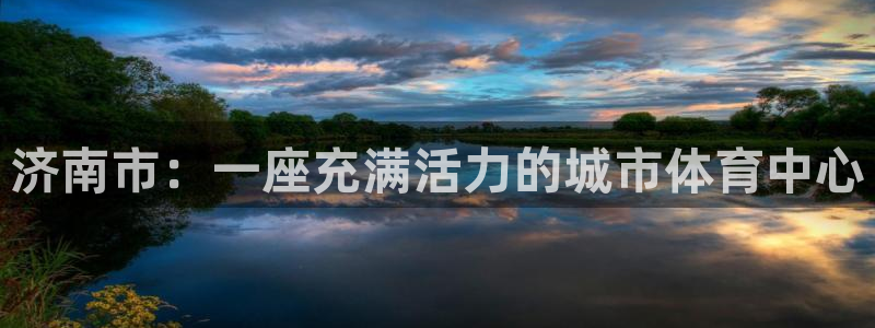 意昂4开户：济南市：一座充满活力的城市体育中心