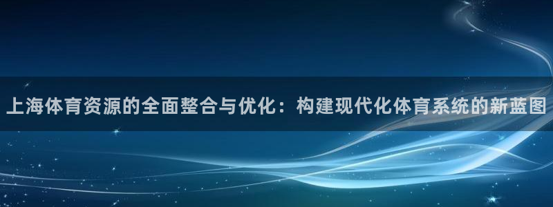意昂体育4平台注册要钱吗安全吗：上海体育资源的全面整合与优化