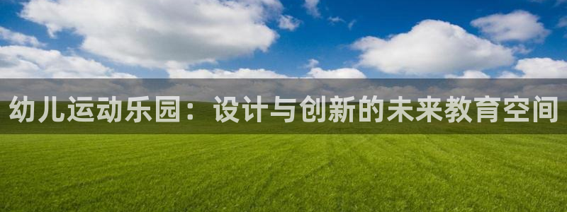 意昂体育4平台注册要钱吗是真的吗：幼儿运动乐园：设计