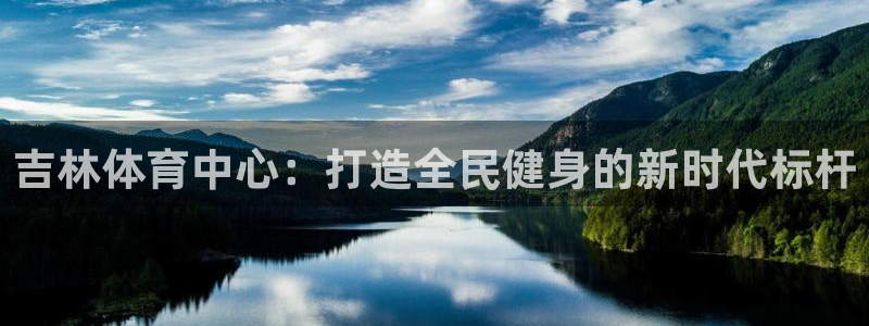 意昂4集团官网首页：吉林体育中心：打造全民健身的新时