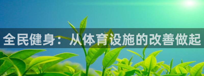 意昂4集团官网首页：全民健身：从体育设施的改善做起