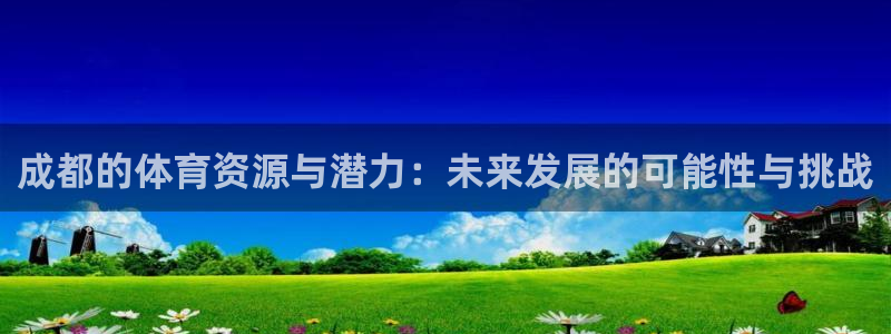意昂体育4平台注册要钱吗是真的吗：成都的体育资源与潜