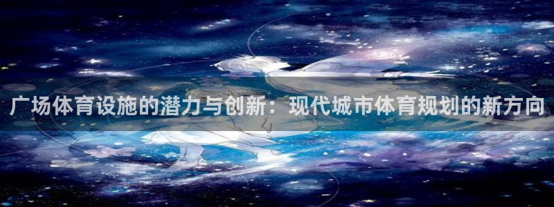 意昂体育4平台注册要钱吗：广场体育设施的潜力与创新：