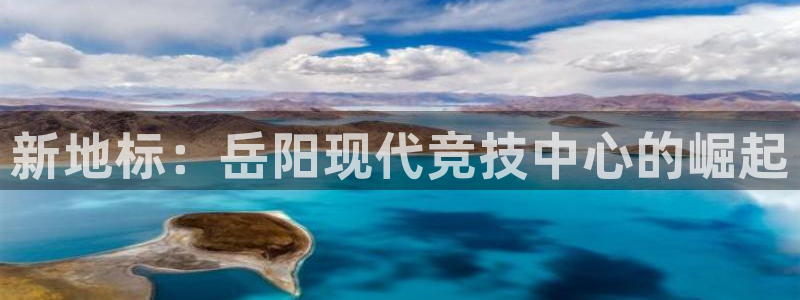 意昂4娱乐是那个系列的台子：新地标：岳阳现代竞技中心