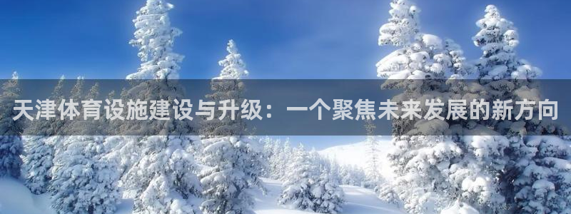 意昂体育4平台：天津体育设施建设与升级：一个聚焦未来