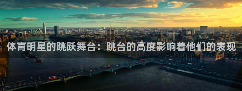 意昂体育4平台注册流程图：体育明星的跳跃舞台：跳台的高度影响