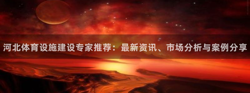 意昂4集团简介：河北体育设施建设专家推荐：最新资讯、