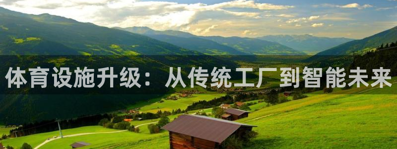 意昂4娱乐平台：体育设施升级：从传统工厂到智能未来