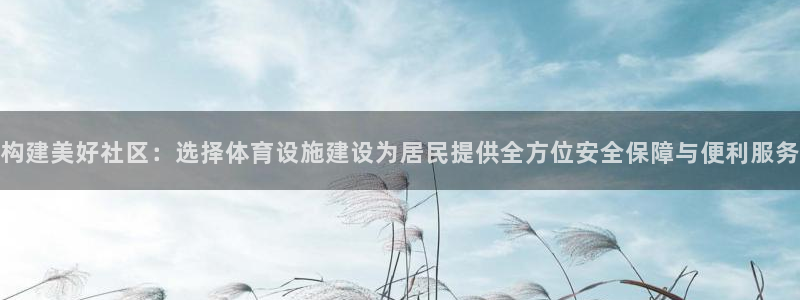 意昂体育4招商电话号码查询：构建美好社区：选择体育设