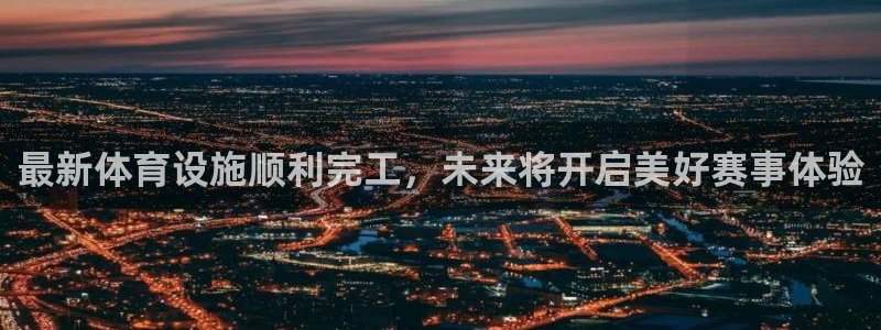 意昂4集团logo：最新体育设施顺利完工，未来将开启