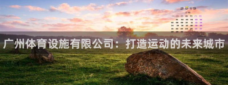 意昂4集团官网首页网址：广州体育设施有限公司：打造运