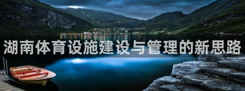 意昂体育4平台是正规平台吗：湖南体育设施建设与管理的新思路