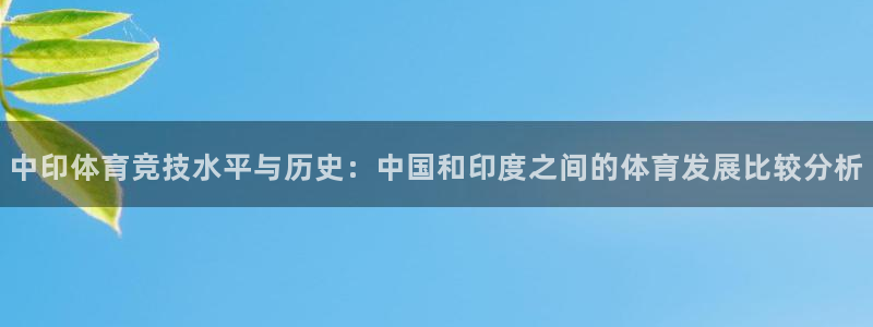 意昂4娱乐网站：中印体育竞技水平与历史：中国和印度之间的体育 
