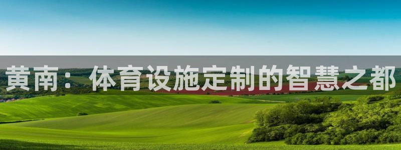 意昂4娱乐下载：黄南：体育设施定制的智慧之都