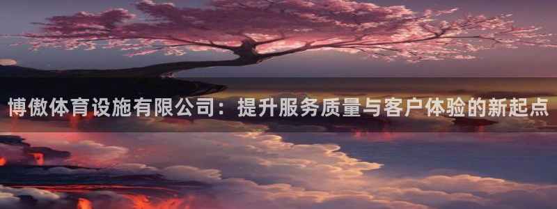意昂4娱乐首页官网下载：博傲体育设施有限公司：提升服