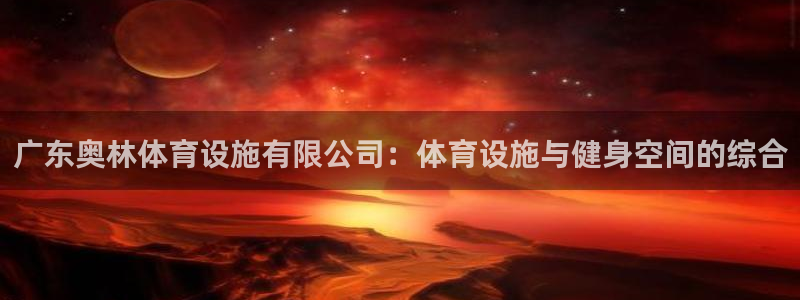 意昂体育4平台APP：广东奥林体育设施有限公司：体育