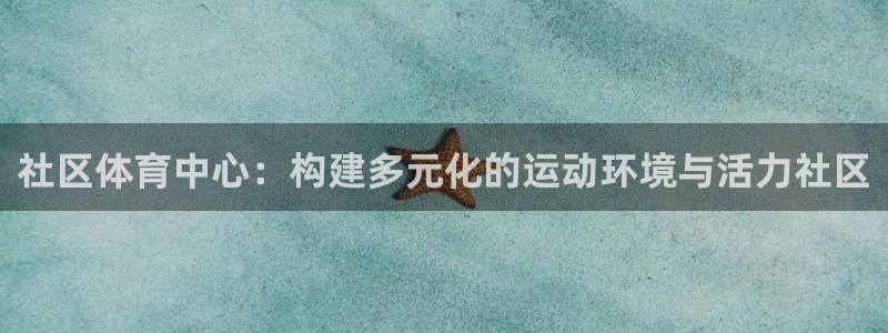 意昂体育4招商电话地址是多少：社区体育中心：构建多元