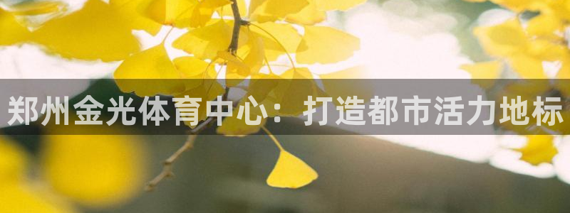 意昂体育4招商电话号码是多少号：郑州金光体育中心：打