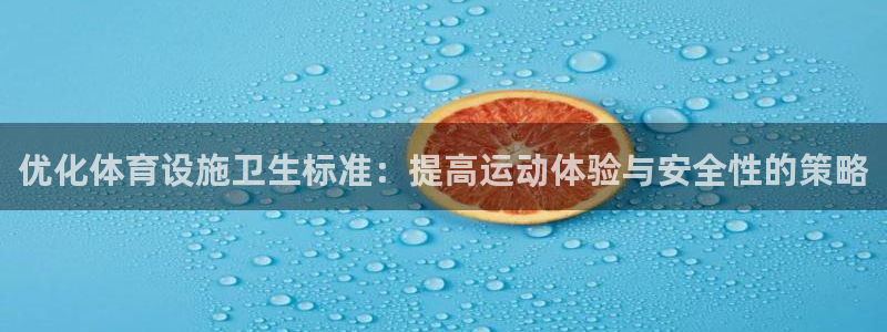 意昂体育4招商电话是多少号码：优化体育设施卫生标准：