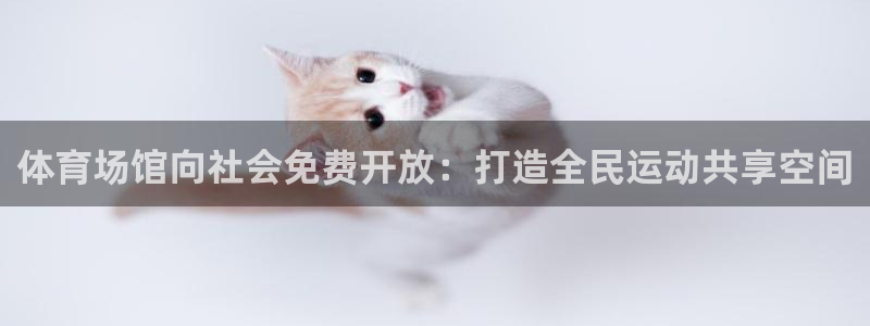 意昂体育4平台注册流程图：体育场馆向社会免费开放：打