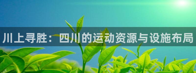 意昂体育4招商电话号码查询：川上寻胜：四川的运动资源