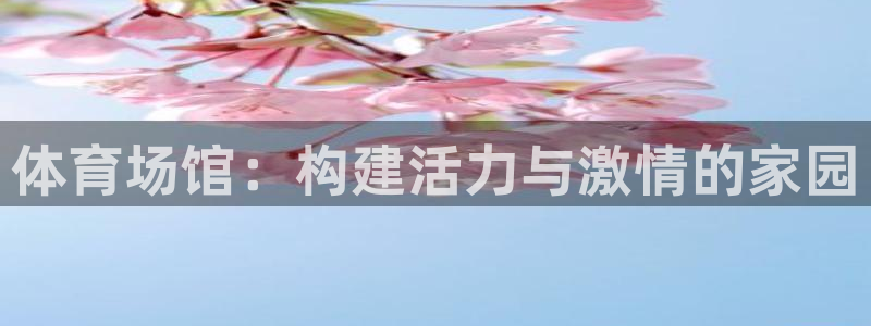 意昂体育4招商电话地址查询：体育场馆：构建活力与激情的家园