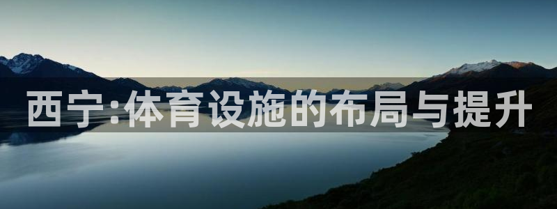 意昂体育4娱乐：西宁:体育设施的布局与提升