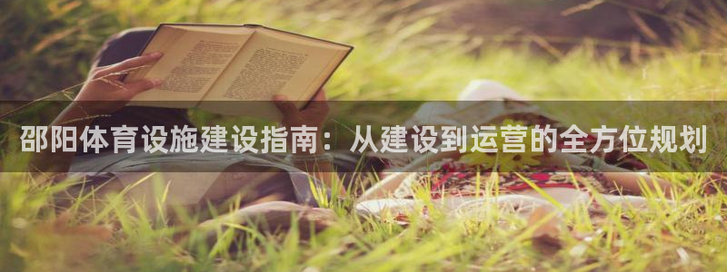 意昂体育4平台注册要钱吗：邵阳体育设施建设指南：从建设到运营